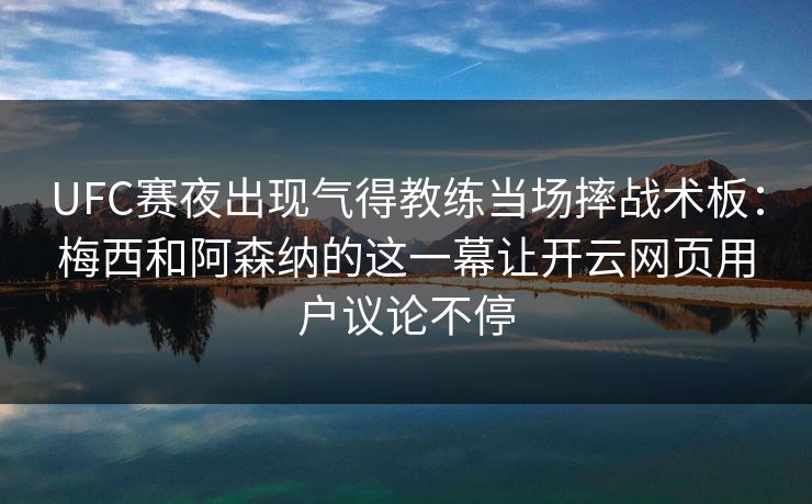 UFC赛夜出现气得教练当场摔战术板：梅西和阿森纳的这一幕让开云网页用户议论不停