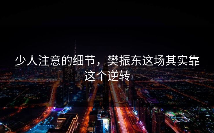 少人注意的细节，樊振东这场其实靠这个逆转