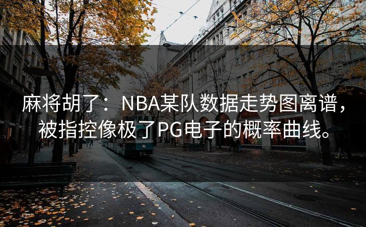 麻将胡了：NBA某队数据走势图离谱，被指控像极了PG电子的概率曲线。