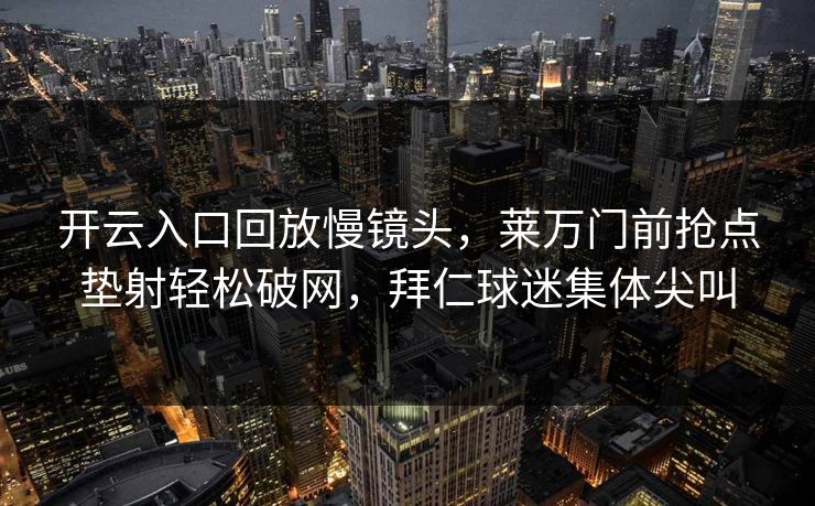 开云入口回放慢镜头，莱万门前抢点垫射轻松破网，拜仁球迷集体尖叫