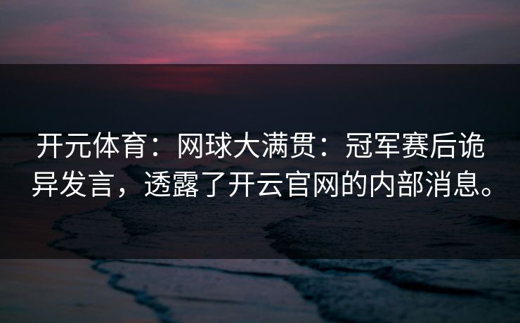 开元体育：网球大满贯：冠军赛后诡异发言，透露了开云官网的内部消息。