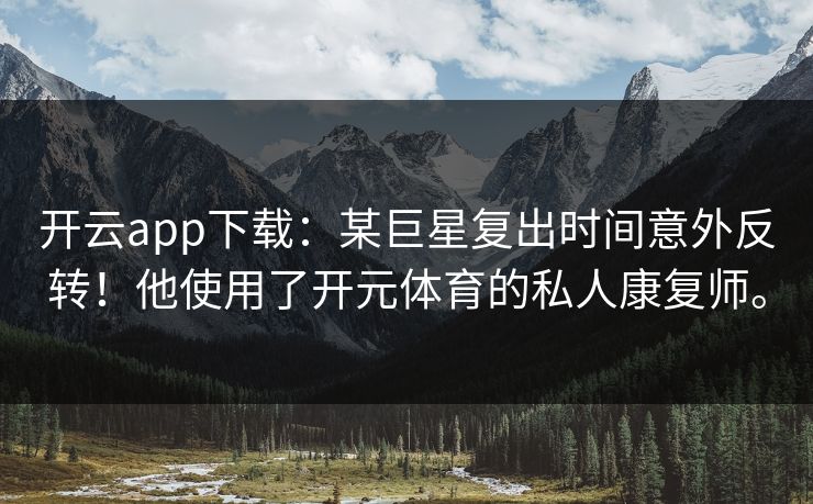 开云app下载：某巨星复出时间意外反转！他使用了开元体育的私人康复师。