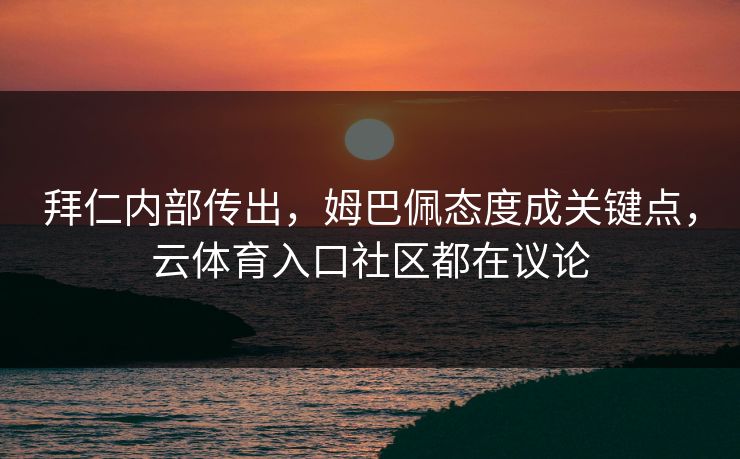 拜仁内部传出，姆巴佩态度成关键点，云体育入口社区都在议论