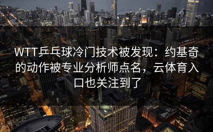 WTT乒乓球冷门技术被发现：约基奇的动作被专业分析师点名，云体育入口也关注到了