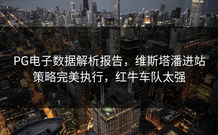 PG电子数据解析报告,维斯塔潘进站策略完美执行,红牛车队太强 PG电子数据解析报告,维斯塔潘进站策略完美执行,红牛车队太强