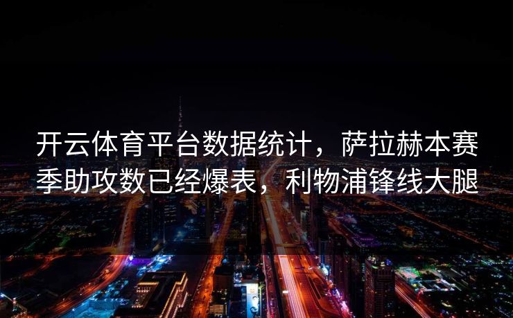 开云体育平台数据统计，萨拉赫本赛季助攻数已经爆表，利物浦锋线大腿