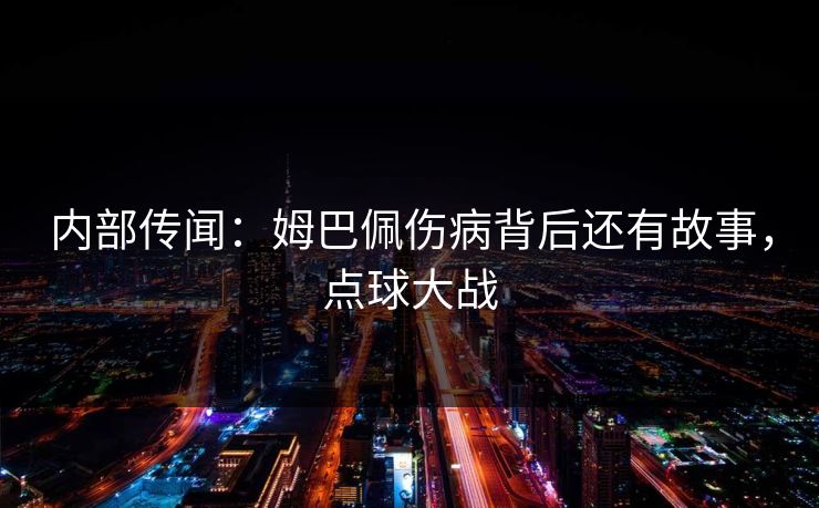 内部传闻：姆巴佩伤病背后还有故事，点球大战