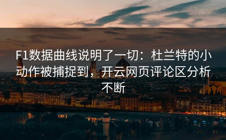 F1数据曲线说明了一切：杜兰特的小动作被捕捉到，开云网页评论区分析不断