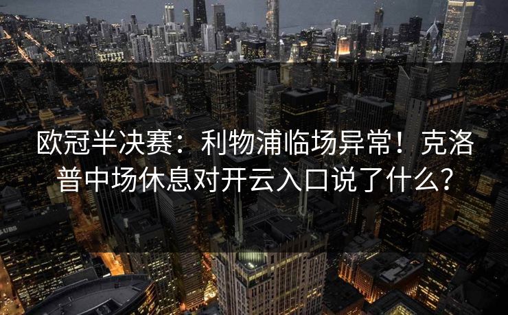 欧冠半决赛：利物浦临场异常！克洛普中场休息对开云入口说了什么？