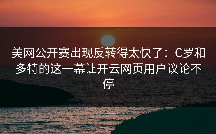 美网公开赛出现反转得太快了：C罗和多特的这一幕让开云网页用户议论不停