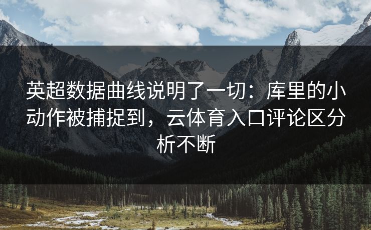 英超数据曲线说明了一切：库里的小动作被捕捉到，云体育入口评论区分析不断
