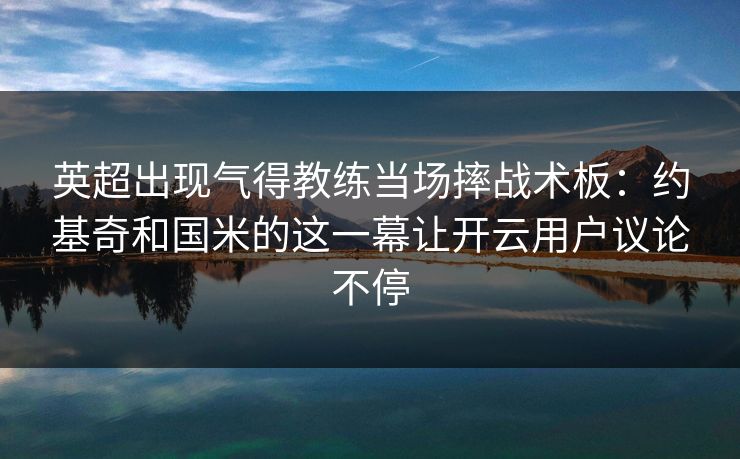 英超出现气得教练当场摔战术板：约基奇和国米的这一幕让开云用户议论不停