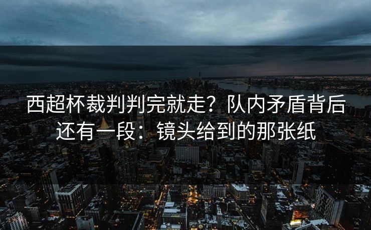 西超杯裁判判完就走?队内矛盾背后还有一段:镜头给到的那张纸 西超杯裁判判完就走?队内矛盾背后还有一段:镜头给到的那张纸
