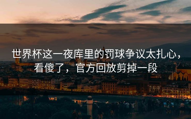世界杯这一夜库里的罚球争议太扎心,看傻了,官方回放剪掉一段 世界杯这一夜库里的罚球争议太扎心,看傻了,官方回放剪掉一段