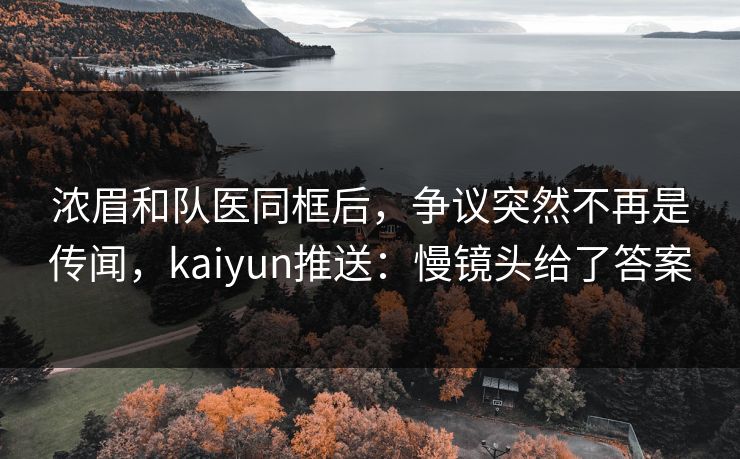 浓眉和队医同框后，争议突然不再是传闻，kaiyun推送：慢镜头给了答案