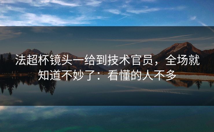 法超杯镜头一给到技术官员，全场就知道不妙了：看懂的人不多